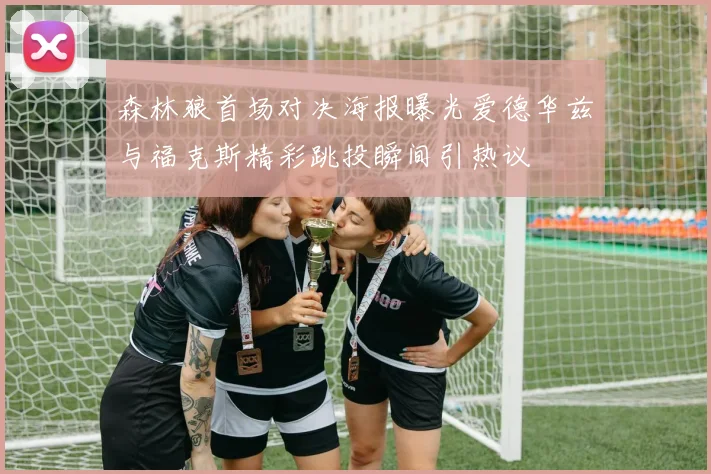 森林狼首场对决海报曝光爱德华兹与福克斯精彩跳投瞬间引热议