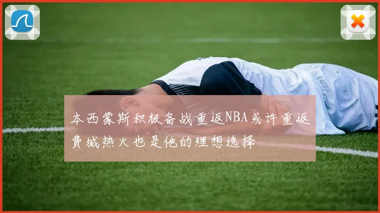 本西蒙斯积极备战重返NBA或许重返费城热火也是他的理想选择
