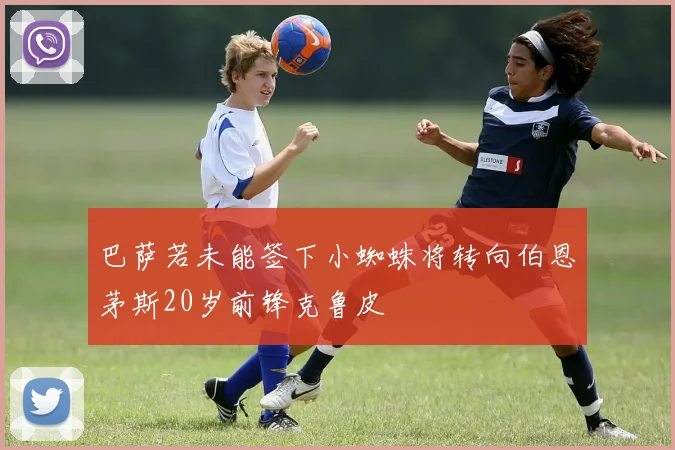 巴萨若未能签下小蜘蛛将转向伯恩茅斯20岁前锋克鲁皮