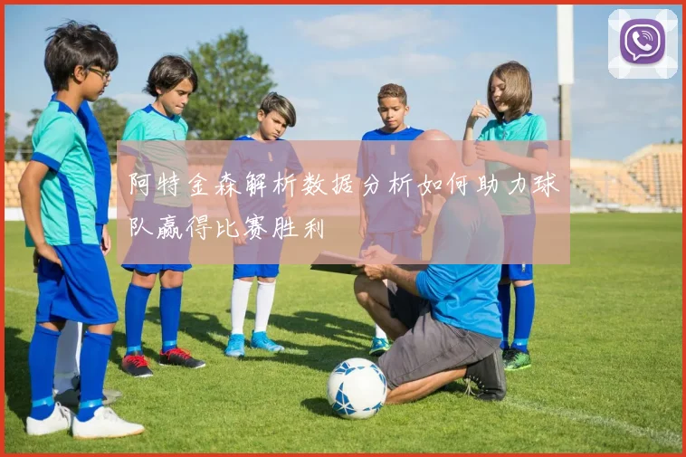 阿特金森解析数据分析如何助力球队赢得比赛胜利