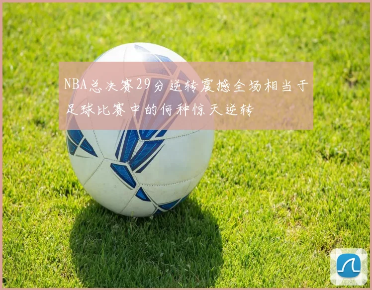 NBA总决赛29分逆转震撼全场相当于足球比赛中的何种惊天逆转